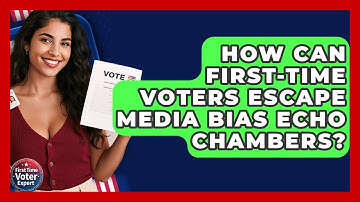 How Can First-time Voters Escape Media Bias Echo Chambers? - First Time Voter Expert