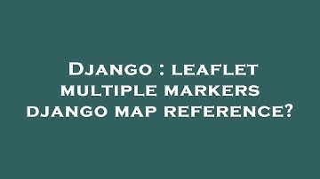 Django : leaflet multiple markers django map reference?