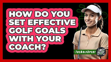 How Do You Set Effective Golf Goals With Your Coach? - The Golf Xpert