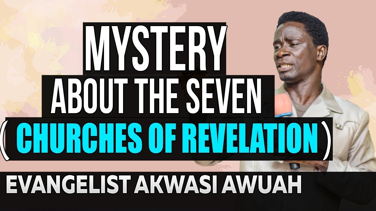 Mystery Behind the Seven Churches of Revelation BY EVANGELIST AKWASI AWUAH