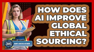 How Does AI Improve Global Ethical Sourcing? - Smart Logistics Network