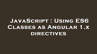JavaScript : Using ES6 Classes as Angular 1.x directives