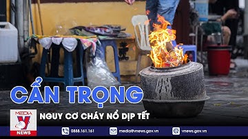 Cẩn trọng nguy cơ cháy nổ dịp Tết - VNews