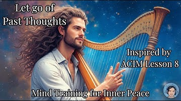 Lesson 8 ACIM Song | Let Go of Past Thoughts| Mind Training for Inner Peace | ACIM Music | Meditate