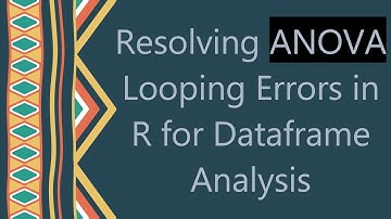 Resolving ANOVA Looping Errors in R for Dataframe Analysis