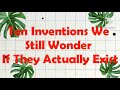 Ten inventions we still wonder if they actually exist