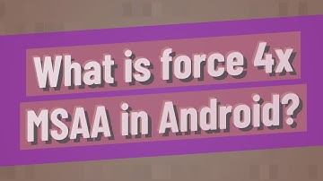What is force 4x MSAA in Android?
