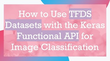 How to Use TFDS Datasets with the Keras Functional API for Image Classification