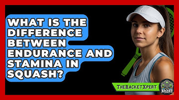 What Is The Difference Between Endurance And Stamina In Squash? - The Racket Xpert