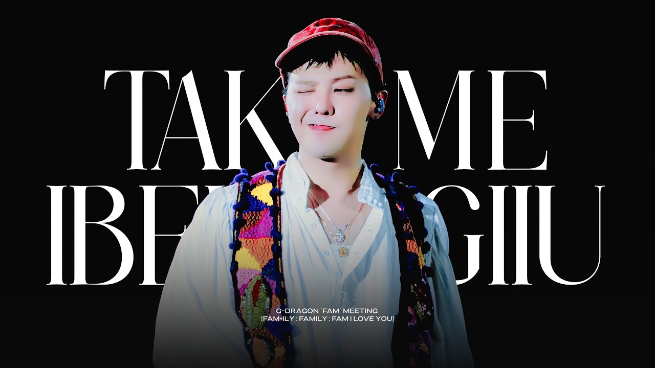 G-DRAGON ‘FAM’ MEETING [FAM+ILY : FAMILY : FAM I LOVE YOU] - TAKE ME & IBELONGIIU