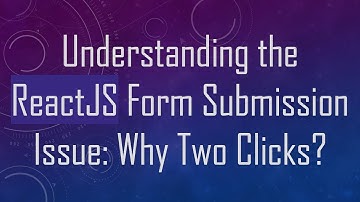 Understanding the ReactJS Form Submission Issue: Why Two Clicks?