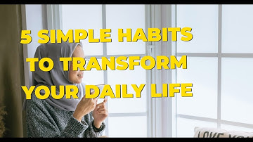 5 Simple Habits to Transform Your Daily Life