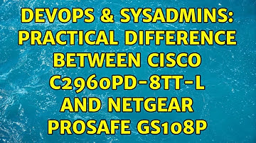 DevOps & SysAdmins: Practical difference between CISCO C2960PD-8TT-L and Netgear ProSafe GS108P