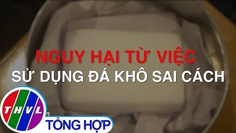 Nguy hại từ việc sử dụng đá khô sai cách
