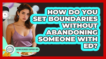 How Do You Set Boundaries Without Abandoning Someone With ED?
