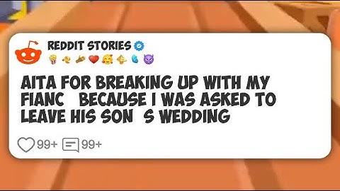 AITA For Breaking Up With My Fiancé Because I Was Asked to Leave His Son’s Wedding #reddit 