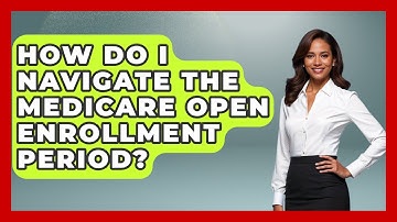 How Do I Navigate The Medicare Open Enrollment Period? - Your Guide to Budgeting