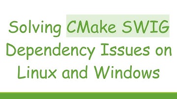 Solving CMake SWIG Dependency Issues on Linux and Windows