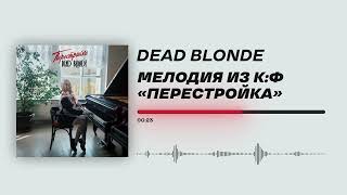 DEAD BLONDE - «Мелодия из к/ф «Перестройка»» (Official Audio)