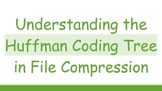 Understanding the Huffman Coding Tree in File Compression