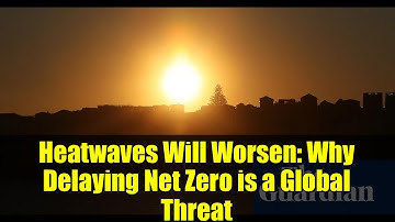 Heatwaves Will Worsen: Why Delaying Net Zero is a Global Threat