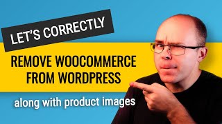 How to Correctly Remove Woocommerce from Wordpress (with product images)?