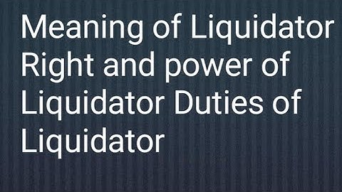 Meaning of Liquidator/ Right and power of liquidator/ duties of liquidator