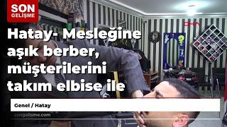 Hatay- Mesleğine aşık berber, müşterilerini takım elbise ile tıraş ediyor