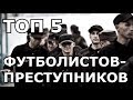 ТОП 5 ФУТБОЛИСТОВ КОТОРЫЕ СИДЕЛИ В ТЮРЬМЕ | ПРЕСТУПЛЕНИЯ ФУТБОЛИСТОВ 21 ВЕКА