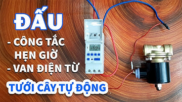 Cách Đấu Công Tắc Hẹn Giờ Và Van Điện Từ Đóng Mở Nước Tưới Cây Tự Động