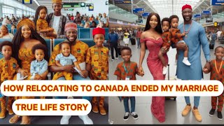 How Relocating To CANADA🍁 🇨🇦 Ended My Marriage, AFRICAN HOME - TRUE LIFE STORY