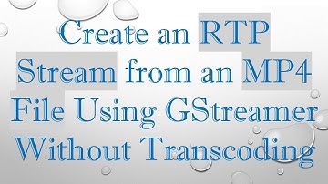 Create an RTP Stream from an MP4 File Using GStreamer Without Transcoding