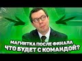 МАГНИТКА ПОСЛЕ ФИНАЛА / ЧТО БУДЕТ С КОМАНДОЙ? / ОСТАНЕТСЯ ЛИ ВОРОБЬЕВ?