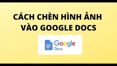 CÁCH CHÈN HÌNH ẢNH VÀO GOOGLE DOCS