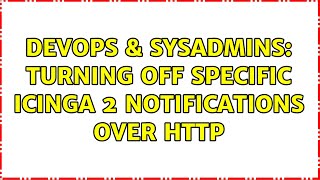 DevOps & SysAdmins: Turning off specific Icinga 2 notifications over HTTP (2 Solutions!!) Content