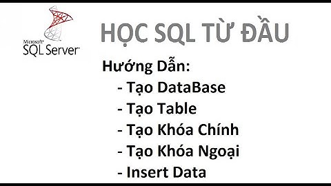 Bài 1:  [Học SQL từ đầu] - Tạo database, tạo table, tạo khóa chính, khóa ngoại bằng câu lênh SQL
