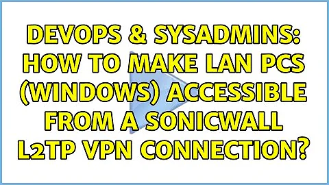 DevOps & SysAdmins: How to make LAN PCs (Windows) accessible from a SonicWALL L2TP VPN connection?