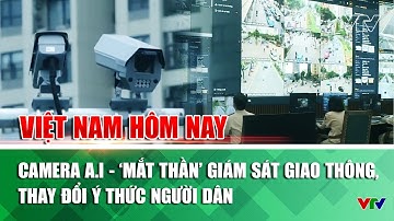 Camera A.I - ‘Mắt thần’ giám sát giao thông, thay đổi ý thức người dân | Việt Nam hôm nay | VTV