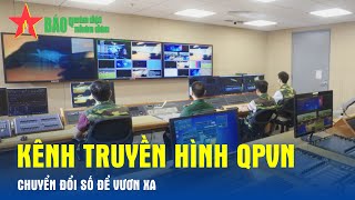 Kênh Truyền hình QPVN: Chuyển đổi số để vươn xa - Báo QĐND