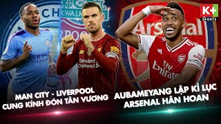 [ NGOẠI HẠNG ANH ] MAN CITY - LIVERPOOL | CUNG KÍNH ĐÓN TÂN VƯƠNG | AUBAMEYANG LẬP KỈ LỤC