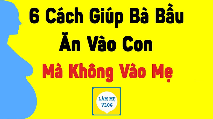 Ăn thế nào để vào con mà không vào mẹ năm 2024