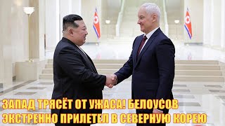ЗАПАД ТРЯСЁТ ОТ УЖАСА! БЕЛОУСОВ ЭКСТРЕННО ПРИЛЕТЕЛ В СЕВЕРНУЮ КОРЕЮ