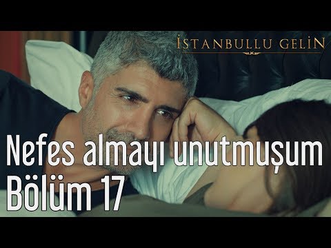 İstanbullu Gelin 17. Bölüm - Sensiz Nefes Almayı Unutmuşum