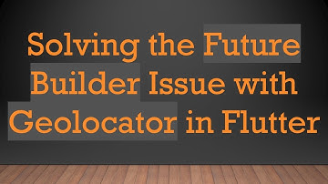 Solving the Future Builder Issue with Geolocator in Flutter