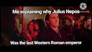 Me Explaining Why Julius Nepos Was The Last Western Roman Emperor