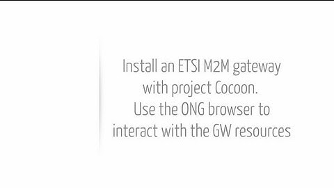 Video 3: Installing a new ETSI M2M gateway (Cocoon) & First interactions with ONG browser