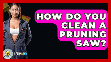 How Do You Clean A Pruning Saw? - LearnToDIY360.com