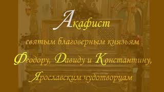 Акафист святым благоверным князьям Феодору, Давиду и Констанину, Ярославским чудотворцам