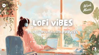 LoFi Vibes | AntiOverthinking Playlist to Enhance Concentration for Work and Study#stopovertinking