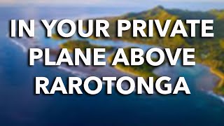 IN YOUR PRIVATE AIRPLANE ABOVE RAROTONGA